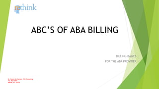 ABC’S OF ABA BILLING
BILLING BASICS
FOR THE ABA PROVIDER
By Yvonne Mc Namee, YMC Consulting
P.O. BOX 3065
WAYNE, NJ 07470
 