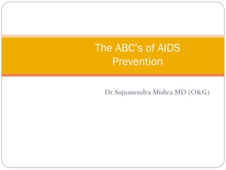 Dr.Sujnanendra Mishra MD (O&G) The ABC’s of AIDS  Prevention    