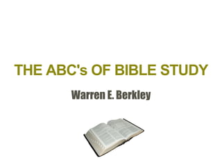 THE ABC's OF BIBLE STUDY
    ABC's
       Warren E. Berkley
 