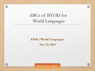 ABCs of BYOD for
World Languages

ESOL/World Languages
Nov 12, 2013

Michelle Olah

 