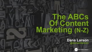 The ABCs
Of Content
Marketing (N-Z)
Dana Larson
@danamlarson
 
