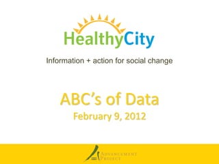 Information + action for social change




    ABC’s of Data
        February 9, 2012
 