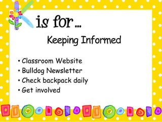 Keeping Informed 
• Classroom Website 
• Bulldog Newsletter 
• Check backpack daily 
• Get involved 
 