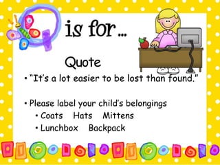 Quote 
• “It’s a lot easier to be lost than found.” 
• Please label your child’s belongings 
• Coats Hats Mittens 
• Lunchbox Backpack 
 