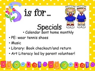Specials 
• Calendar sent home monthly 
• PE: wear tennis shoes 
• Music 
• Library: Book checkout/and return 
• Art Literacy led by parent volunteer! 
 