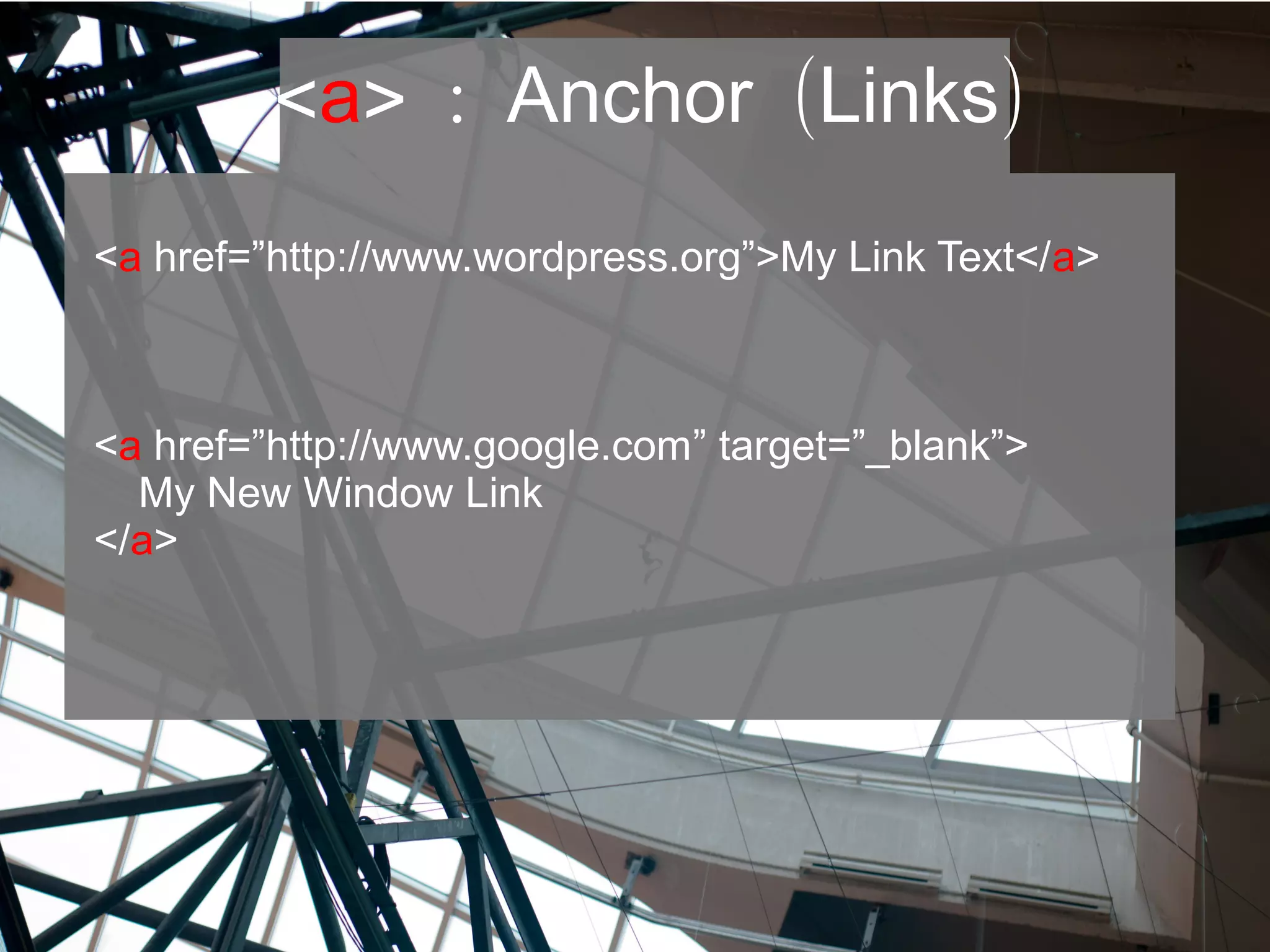 <a> : ( )Anchor Links
<a href=”http://www.wordpress.org”>My Link Text</a>
<a href=”http://www.google.com” target=”_blank”>
My New Window Link
</a>
 