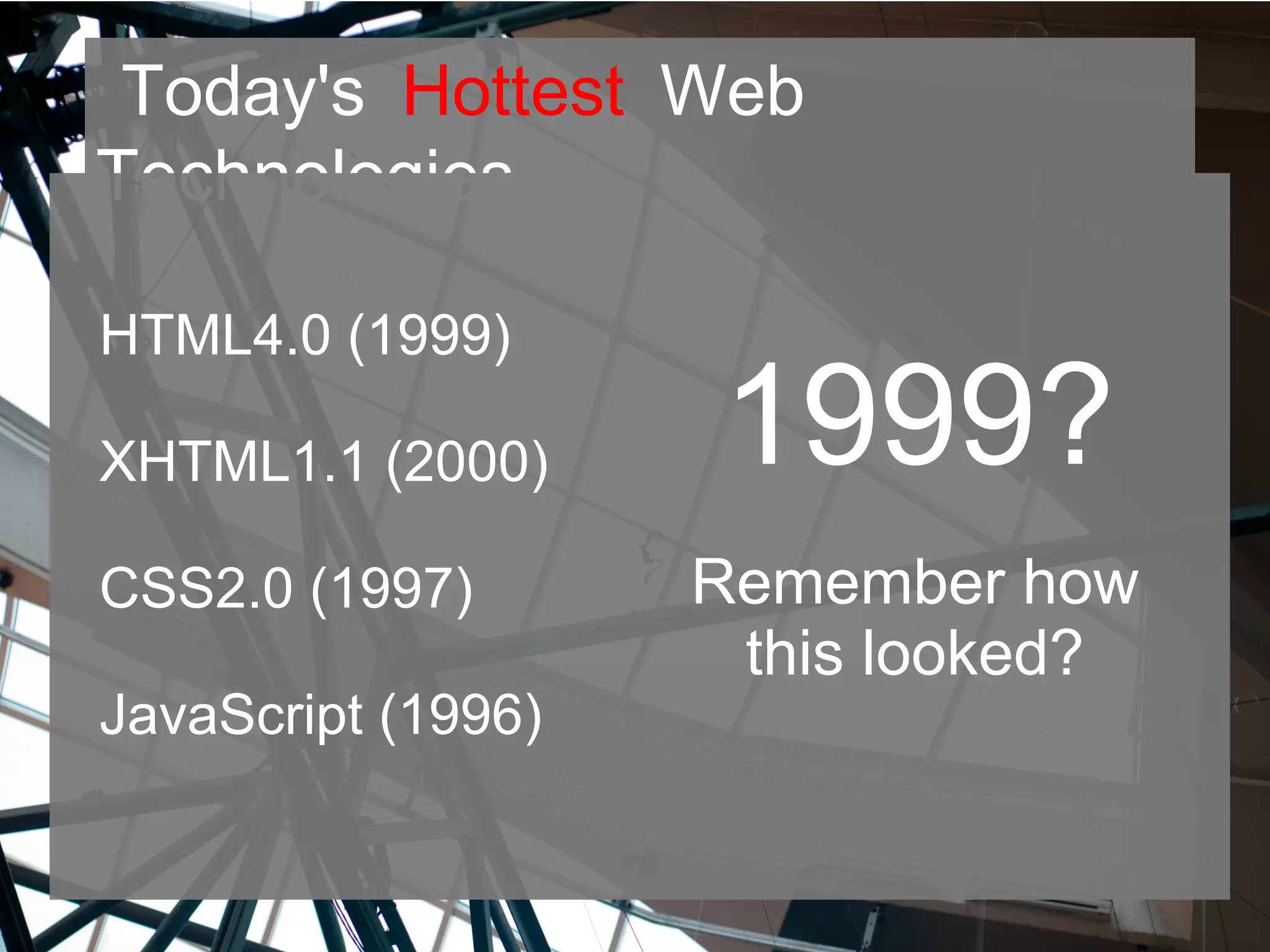 Today's Hottest Web
Technologies
HTML4.0 (1999)
XHTML1.1 (2000)
CSS2.0 (1997)
JavaScript (1996)
1999?
Remember how
this looked?
 