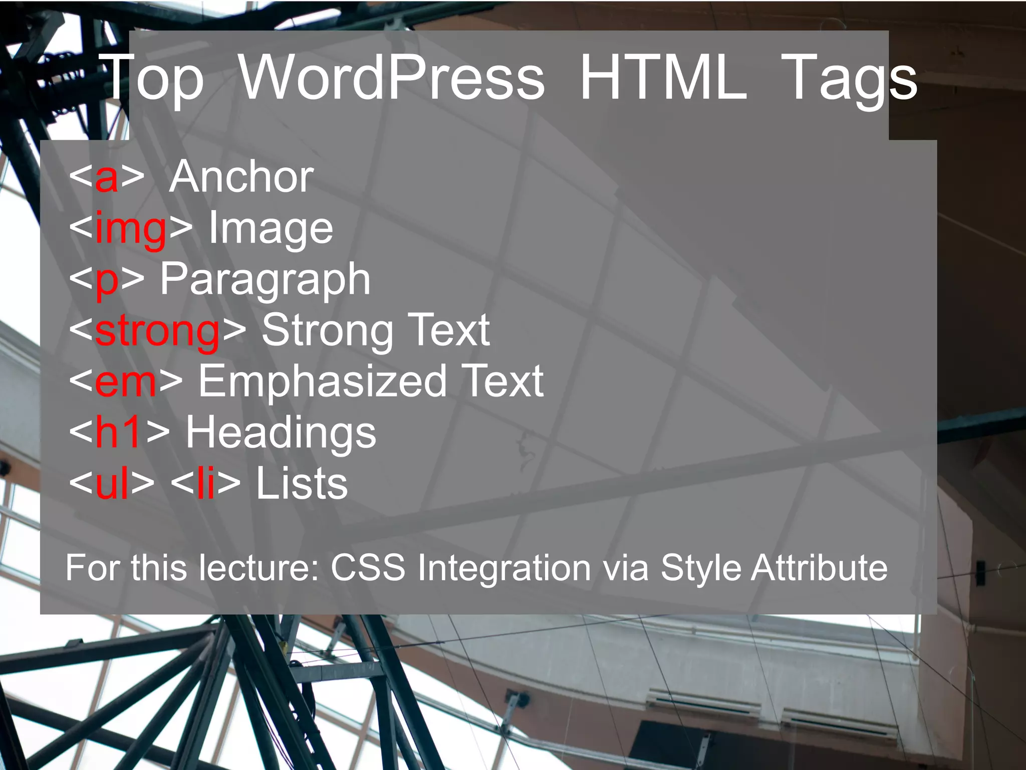 Top WordPress HTML Tags
<a> Anchor
<img> Image
<p> Paragraph
<strong> Strong Text
<em> Emphasized Text
<h1> Headings
<ul> <li> Lists
For this lecture: CSS Integration via Style Attribute
 
