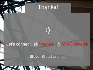 :)
Let's connect! @mhanes @LoveDigimedia
Slides: Slideshare.net
!Thanks
 