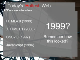 Today's Hottest Web
Technologies
HTML4.0 (1999)
XHTML1.1 (2000)
CSS2.0 (1997)
JavaScript (1996)
1999?
Remember how
this looked?
 