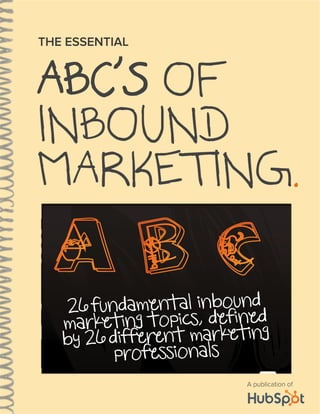 ABC’S OF
INBOUND
MARKETING.
THE ESSENTIAL
A publication of
A
26 fundamental inbound
marketing topics, defined
by 26 different marketing
professionals
B C
 