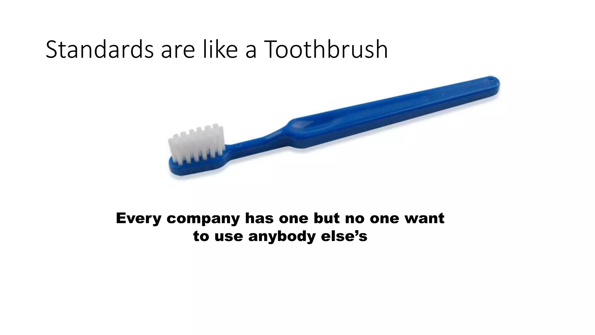 Standards are like a Toothbrush 
Every company has one but no one want 
to use anybody else’s 
 