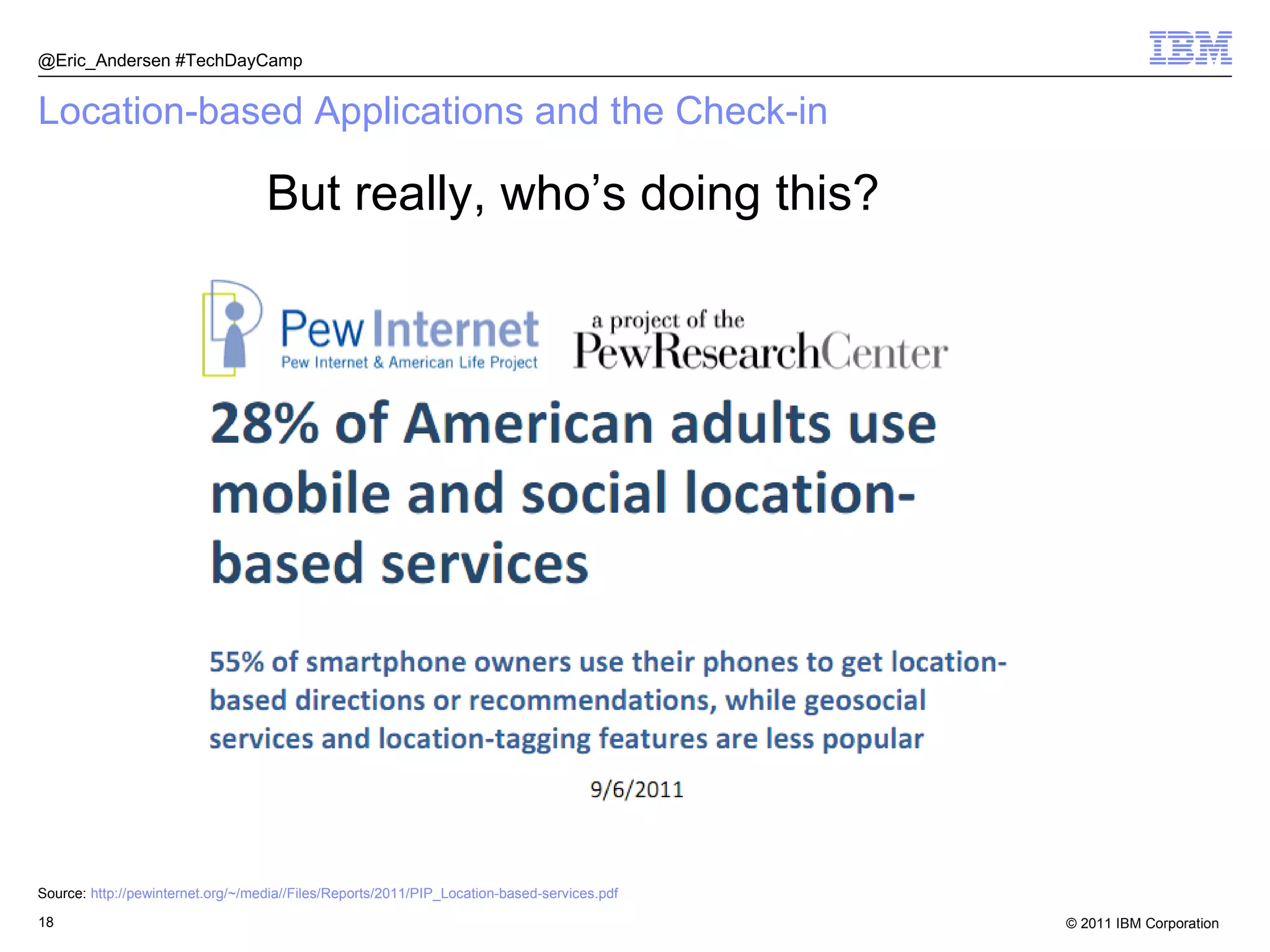 Location-based Applications and the Check-in But really, who’s doing this? @Eric_Andersen #TechDayCamp Source:  http://pewinternet.org/~/media//Files/Reports/2011/PIP_Location-based-services.pdf   