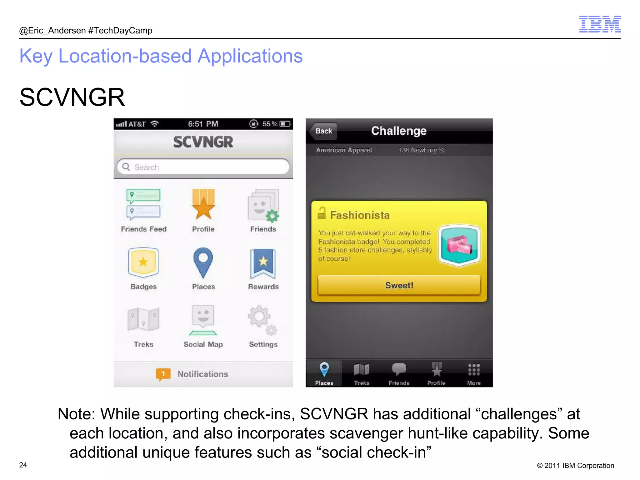 Key Location-based Applications SCVNGR @Eric_Andersen #TechDayCamp Note: While supporting check-ins, SCVNGR has additional “challenges” at each location, and also incorporates scavenger hunt-like capability. Some additional unique features such as “social check-in” 