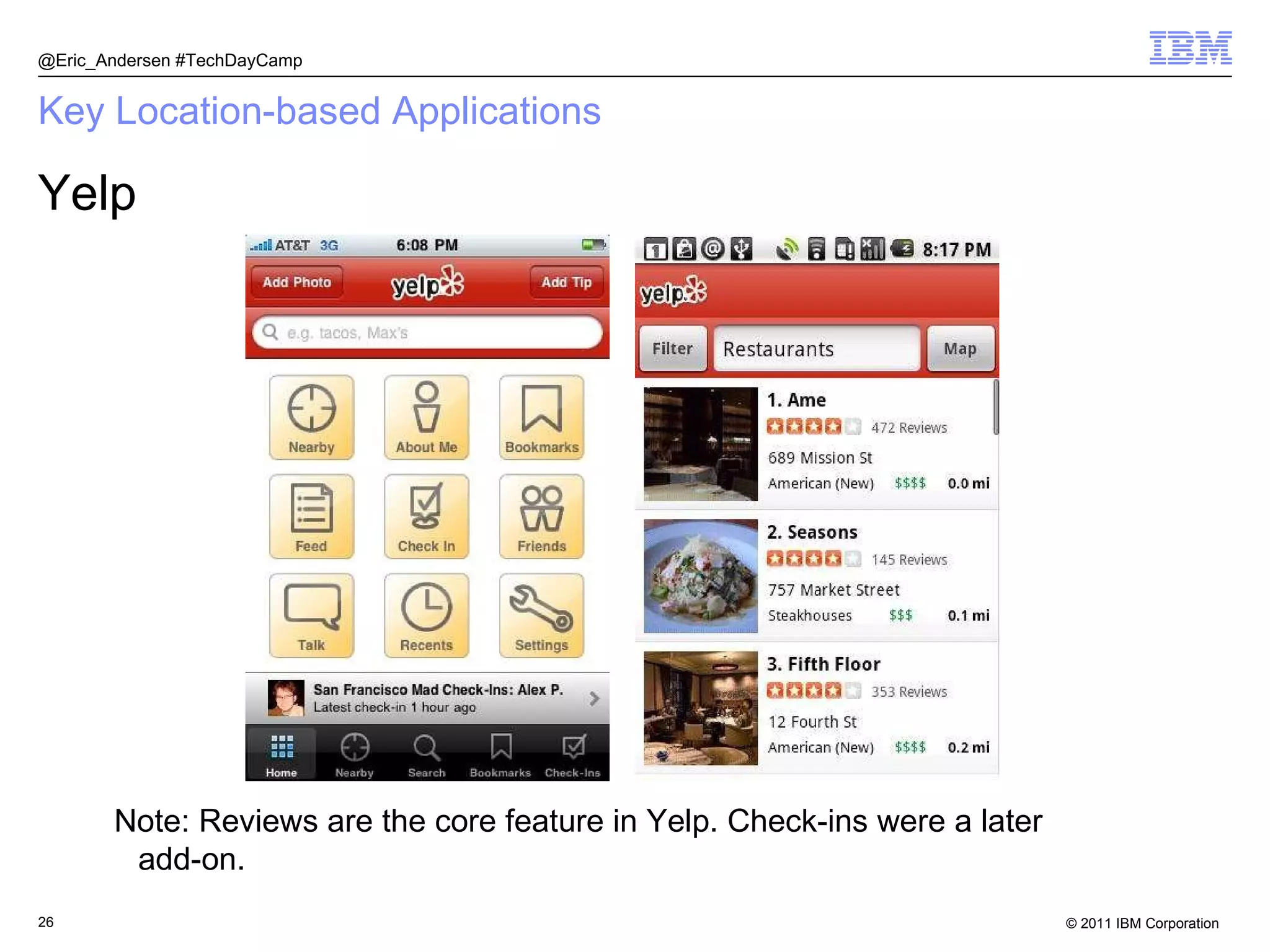 Key Location-based Applications Yelp @Eric_Andersen #TechDayCamp Note: Reviews are the core feature in Yelp. Check-ins were a later add-on. 