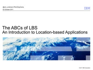 The ABCs of LBS An Introduction to Location-based Applications @eric_andersen #TechDayCamp  22 October 2011 