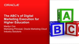 The ABC’s of Digital
Marketing Execution for
Higher Education
Marilyn Cox
Marketing Principal, Oracle Marketing Cloud
Industry Solutions
 