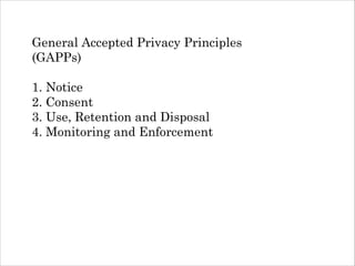 General Accepted Privacy Principles
(GAPPs)
!

1. Notice
2. Consent
3. Use, Retention and Disposal
4. Monitoring and Enforcement

 