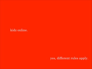 kidz online.

yes, different rules apply.

 