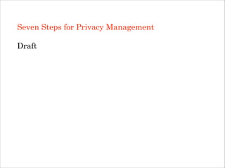 Seven Steps for Privacy Management
!

Draft
!
!
!
!

 