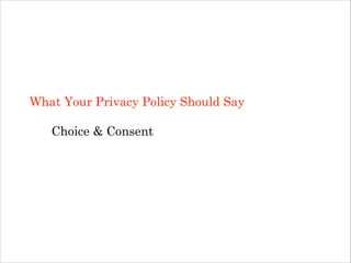 What Your Privacy Policy Should Say
!

Choice & Consent
!
!

 
