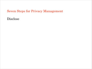 Seven Steps for Privacy Management
!

Disclose
!
!
!
!

 