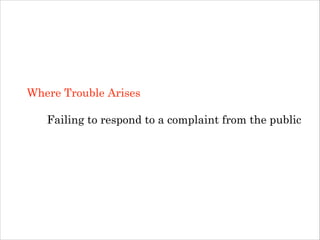 Where Trouble Arises
!

Failing to respond to a complaint from the public
!

 