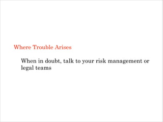Where Trouble Arises
!

When in doubt, talk to your risk management or
legal teams

 