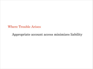 Where Trouble Arises
!

Appropriate account access minimizes liability

 