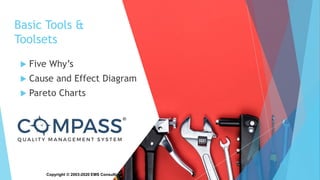 Copyright © 2003-2020 EMS Consulting Group Inc. All Rights Reserved
Basic Tools &
Toolsets
 Five Why’s
 Cause and Effect Diagram
 Pareto Charts
 
