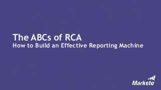 The ABCs of RCA
How to Build an Effective Reporting Machine
 