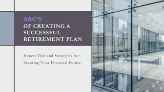 ABC’S
OF CREATING A
SUCCESSFUL
RETIREMENT PLAN
Expert Tips and Strategies for
Securing Your Financial Future
 