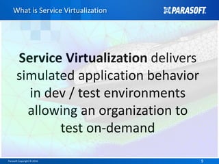 Parasoft Copyright © 2016 99
What is Service Virtualization
Service Virtualization delivers
simulated application behavior
in dev / test environments
allowing an organization to
test on-demand
 