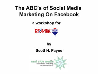 The ABC’s of Social Media  Marketing On Facebook a workshop for by Scott H. Payne 