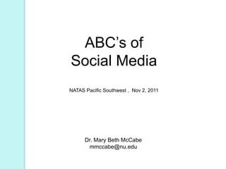 ABC’s of
Social Media
NATAS Pacific Southwest , Nov 2, 2011




      Dr. Mary Beth McCabe
       mmccabe@nu.edu
 