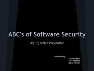 ABC's of Software Security
       SQL Injection Prevention



                        Presented by:
                                        Colin Buckton
                                        Jose Kaharian
                                        David Klassen
 