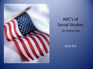 ABC’s of
Social Studies
  by Tammy Kea




   ELED 412
 