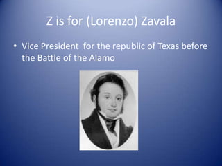 Z is for (Lorenzo) Zavala
• Vice President for the republic of Texas before
  the Battle of the Alamo
 