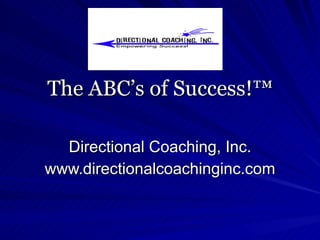 The ABC’s of Success!™ Directional Coaching, Inc. www.directionalcoachinginc.com 