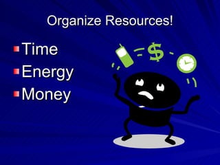 Organize Resources! <ul><li>Time </li></ul><ul><li>Energy </li></ul><ul><li>Money </li></ul>