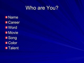 Who are You? <ul><li>Name </li></ul><ul><li>Career </li></ul><ul><li>Word </li></ul><ul><li>Movie </li></ul><ul><li>Song <...