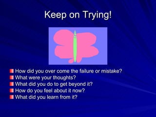Keep on Trying! <ul><li>How did you over come the failure or mistake? </li></ul><ul><li>What were your thoughts? </li></ul...