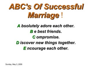 ABC's Of Successful Marriage  !   A  bsolutely adore each other.  B  e best friends.  C  ompromise.  D  iscover new things together.  E  ncourage each other.  