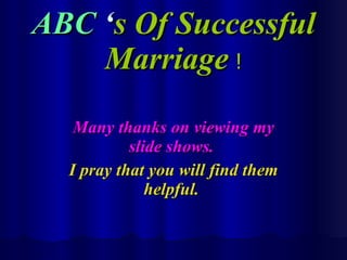 ABC  ‘ s Of Successful Marriage  ! Many thanks on viewing my slide shows.   I pray that you will find them helpful.  