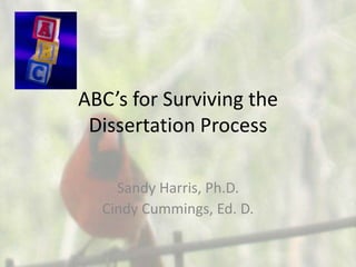 ABC’s for Surviving the
Dissertation Process
Sandy Harris, Ph.D.
Cindy Cummings, Ed. D.
 