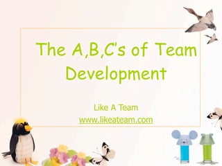 The A,B,C’s of Team
   Development
       Like A Team
     www.likeateam.com
 
