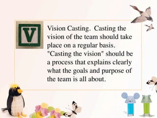Vision Casting.  Casting the
vision of the team should take
place on a regular basis. 
"Casting the vision" should be
a pr...