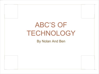 ABC’S OF 
TECHNOLOGY 
By Nolan And Ben 
 