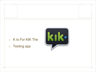 K Is For KIK The 
Texting app 
 