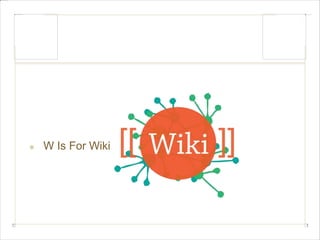 W Is For Wiki 
 